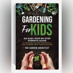 Gardening for Kids: An Easy Step-by-Step Parents Guide to Growing Fruits & Veggi